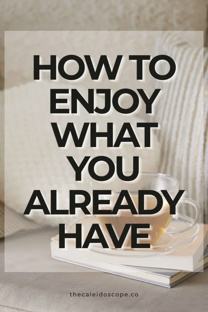 how to enjoy what you already have